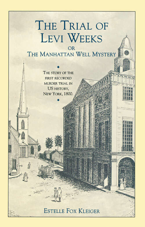 Book cover of The Trial of Levi Weeks: Or the Manhattan Well Mystery—The Story of the First Recorded Murder Trial in US History, New York, 1800