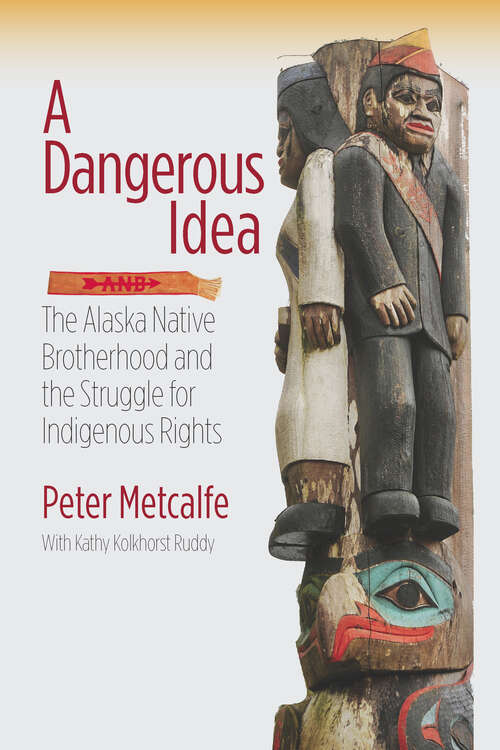 Book cover of A Dangerous Idea: The Alaska Native Brotherhood and the Struggle for Indigenous Rights