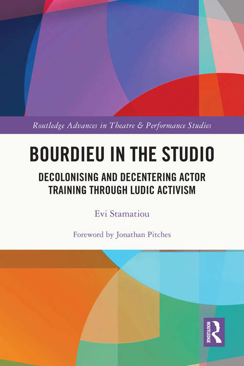 Book cover of Bourdieu in the Studio: Decolonising and Decentering Actor Training Through Ludic Activism (Routledge Advances in Theatre & Performance Studies)