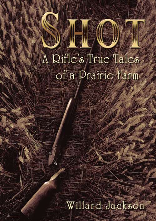 Book cover of Shot: A Rifle’s True Tales of a Prairie Farm