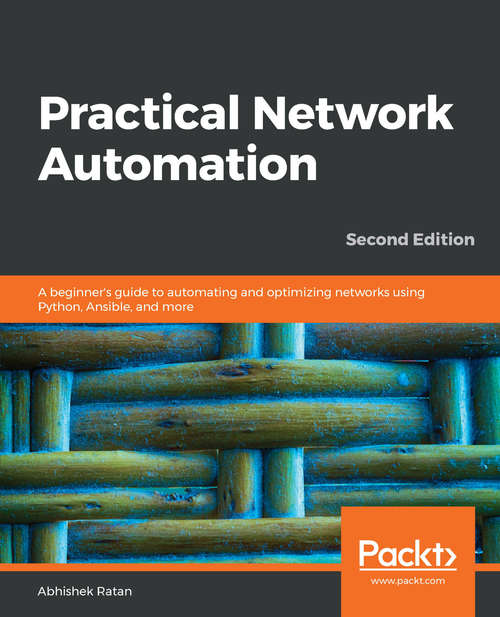 Practical Network Automation: A beginner's guide to automating and optimizing networks using Python, Ansible, and more, 2nd Edition