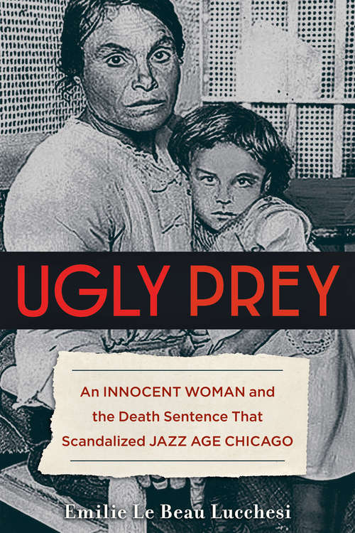Ugly Prey: An Innocent Woman and the Death Sentence That Scandalized Jazz Age Chicago