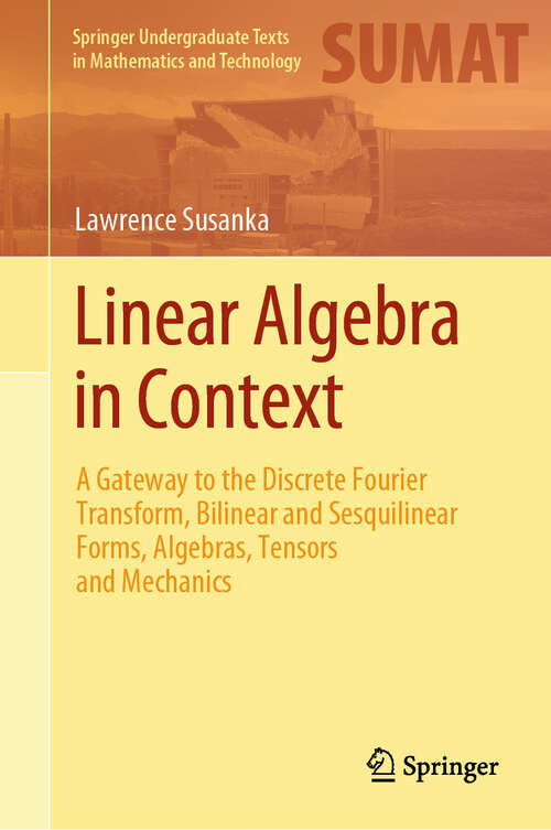 Book cover of Linear Algebra in Context: A Gateway to the Discrete Fourier Transform, Bilinear and Sesquilinear Forms, Algebras, Tensors and Mechanics (Springer Undergraduate Texts in Mathematics and Technology)