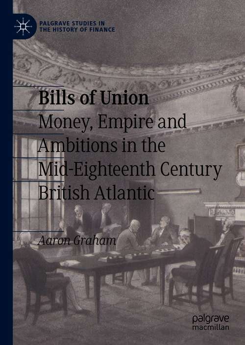 Book cover of Bills of Union: Money, Empire and Ambitions in the Mid-Eighteenth Century British Atlantic (1st ed. 2021) (Palgrave Studies in the History of Finance)