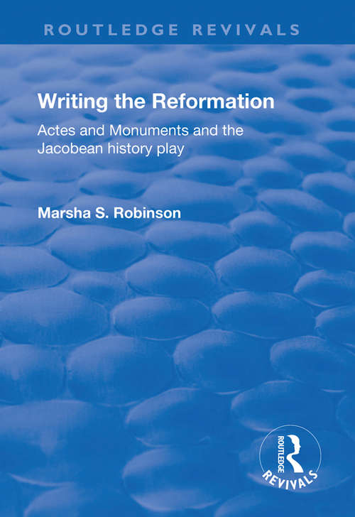 Writing the Reformation: Acts and Monuments and the Jacobean History Play (Routledge Revivals)