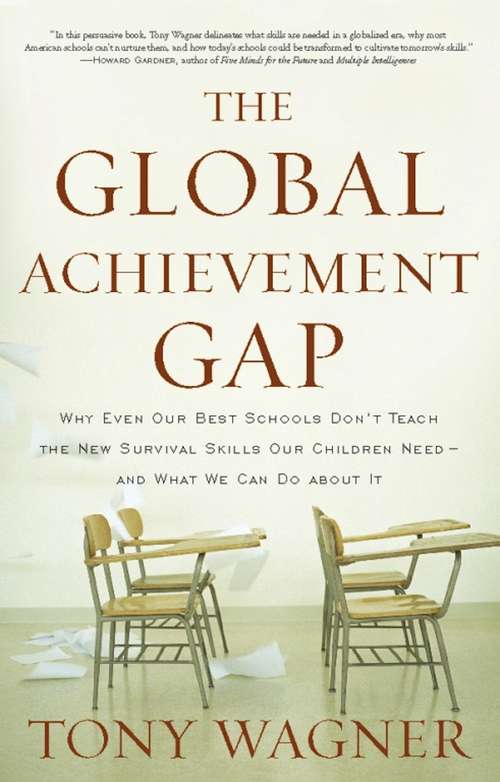 The Global Achievement Gap: Why Even Our Best Schools Don’t Teach the New Survival Skills Our Children Need—and What We Can Do About It