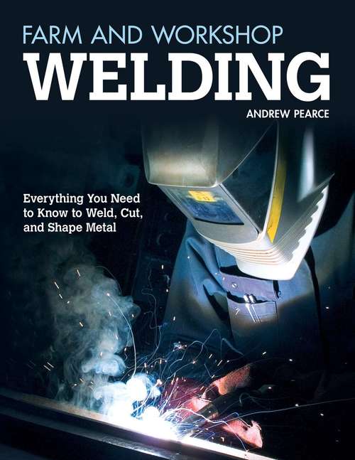 Book cover of Farm and Workshop Welding: Everything You Need to Know to Weld, Cut, and Shape Metal