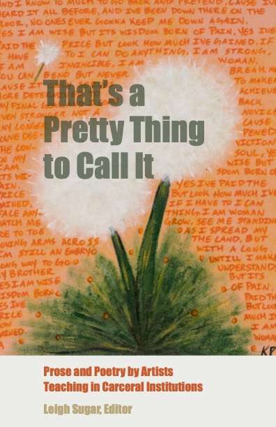 Book cover of That's a Pretty Thing to Call It: Prose and Poetry by Artists Teaching in Carceral Institutions