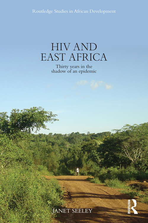 HIV and East Africa: Thirty Years in the Shadow of an Epidemic (Routledge Studies in African Development)