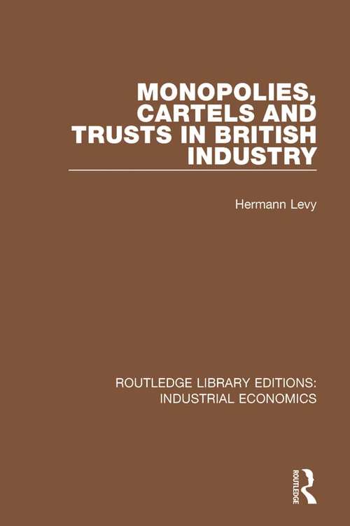 Monopolies, Cartels and Trusts in British Industry (Routledge Library Editions: Industrial Economics #17)