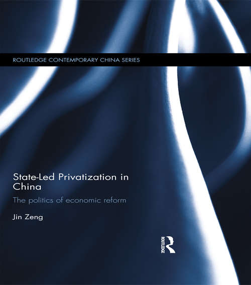 State-Led Privatization in China: The Politics of Economic Reform (Routledge Contemporary China Series)