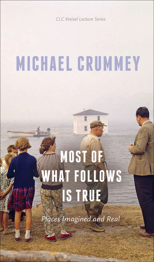 Most of What Follows is True: Places Imagined and Real (The CLC Kreisel Lecture Series)