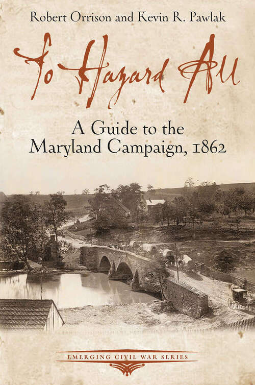 To Hazard All: A Guide to the Maryland Campaign, 1862 (Emerging Civil War Series)