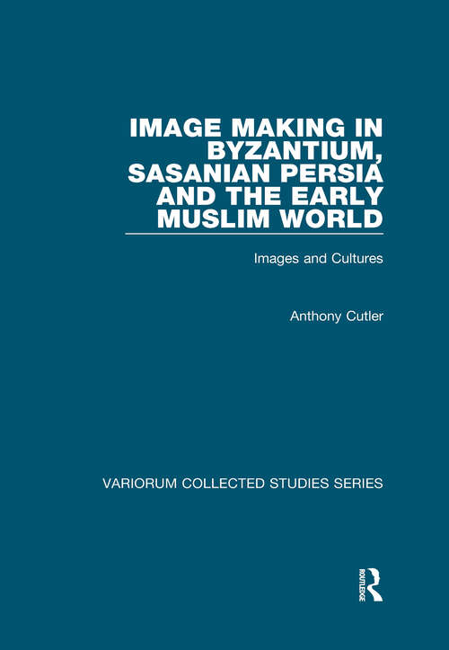 Book cover of Image Making in Byzantium, Sasanian Persia and the Early Muslim World: Images and Cultures (Variorum Collected Studies #905)