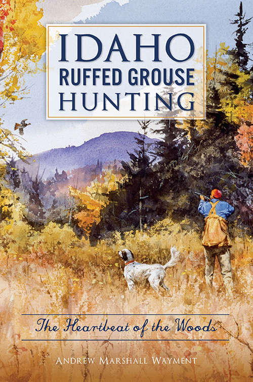 Book cover of Idaho Ruffed Grouse Hunting: The Heartbeat of the Woods (Sports)