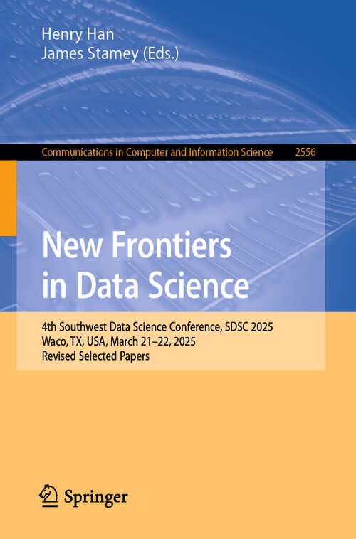 Book cover of New Frontiers in Data Science: 4th Southwest Data Science Conference, SDSC 2025, Waco, TX, USA, March 21–22, 2025, Revised Selected Papers (Communications in Computer and Information Science #2556)