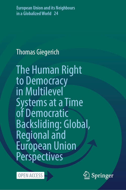 Book cover of The Human Right to Democracy in Multilevel Systems at a Time of Democratic Backsliding: Global, Regional and European Union Perspectives (European Union and its Neighbours in a Globalized World #24)