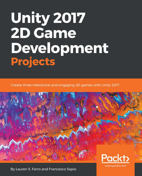 Book cover of Unity 2017 2D Game Development Projects: Create three interactive and engaging 2D games with Unity 2017