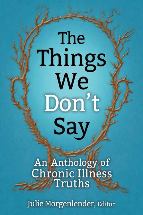 Book cover of The Things We Don't Say: An Anthology of Chronic Illness Truths