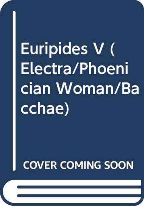 Euripides V (Electra/Phoenician Woman/Bacchae)