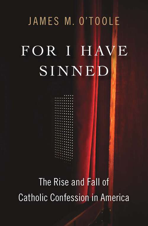 Book cover of For I Have Sinned: The Rise and Fall of Catholic Confession in America