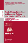 Medical Image Computing and Computer Assisted Intervention – MICCAI 2018: 21st International Conference, Granada, Spain, September 16-20, 2018, Proceedings, Part II (Lecture Notes in Computer Science #11071)