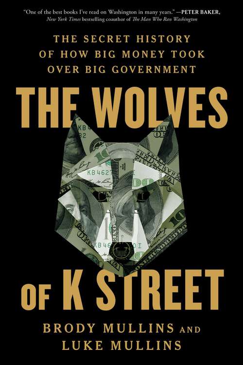 Book cover of The Wolves of K Street: The Secret History of How Big Money Took Over Big Government