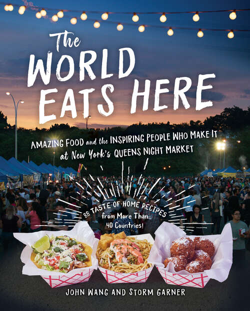 The World Eats Here: Amazing Food and the Inspiring People Who Make It at New York's Queens Night Market