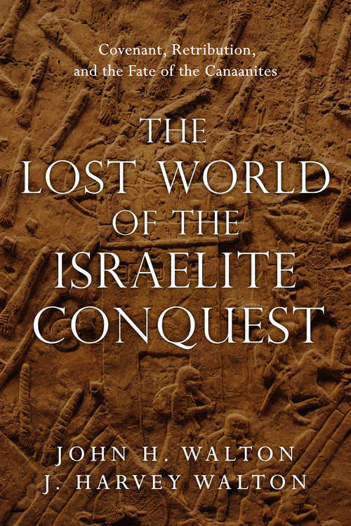 The Lost World of the Israelite Conquest: Covenant, Retribution, and the Fate of the Canaanites (The Lost World Series)