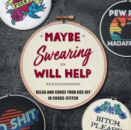 Book cover of Maybe Swearing Will Help: Relax and Curse Your Ass Off in Cross-Stitch