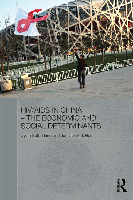HIV/AIDS in China - The Economic and Social Determinants: The Economic And Social Determinants (Routledge Contemporary China Series)