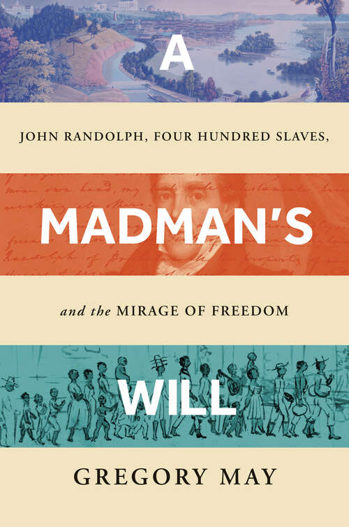 Book cover of A Madman's Will: John Randolph, Four Hundred Slaves, and the Mirage of Freedom