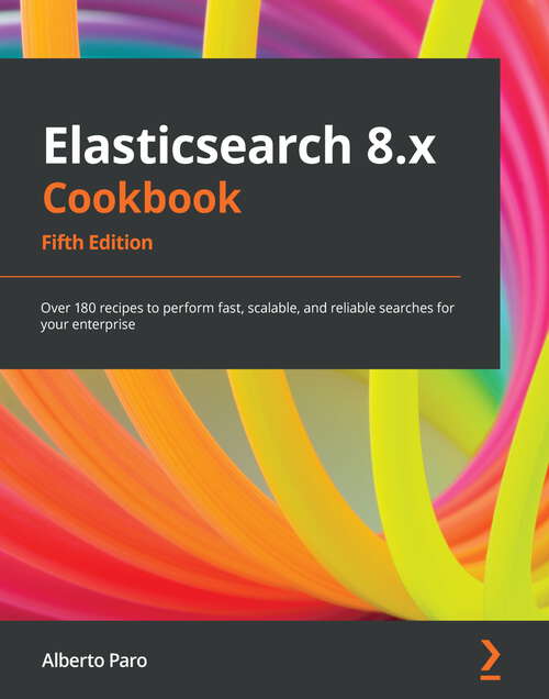Book cover of Elasticsearch 8.x Cookbook: Over 180 recipes to perform fast, scalable, and reliable searches for your enterprise, 5th Edition