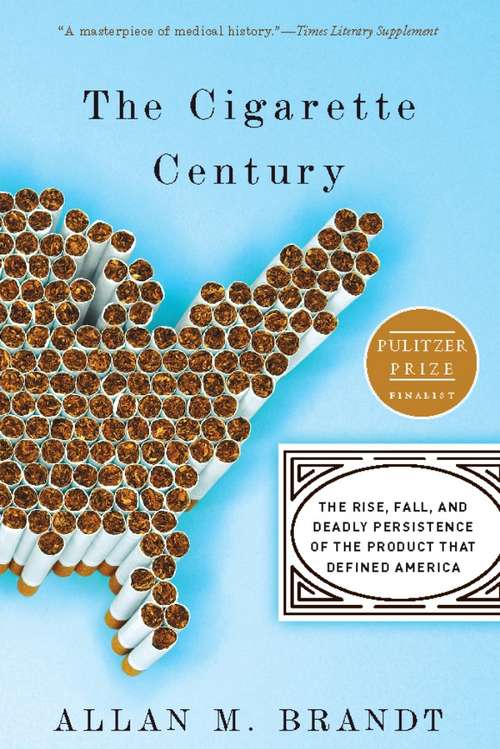 Book cover of The Cigarette Century: The Rise, Fall, and Deadly Persistence of the Product That Defined America