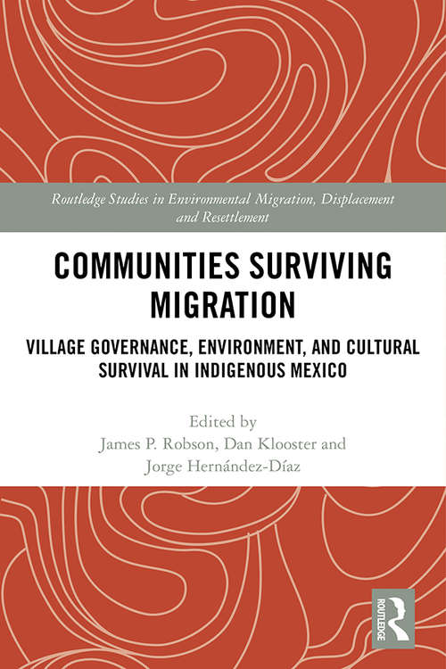Communities Surviving Migration: Village Governance, Environment and Cultural Survival in Indigenous Mexico (Routledge Studies in Environmental Migration, Displacement and Resettlement)