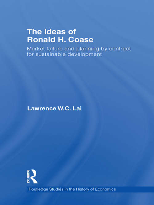 The Ideas of Ronald H. Coase: Market failure and planning by contract for sustainable development (Routledge Studies In The History Of Economics Ser. #138)