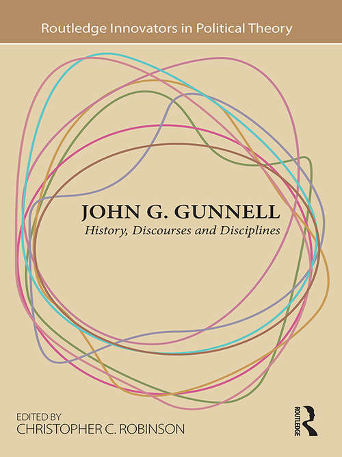 Book cover of John G. Gunnell: History, Discourses and Disciplines (Routledge Innovators in Political Theory)