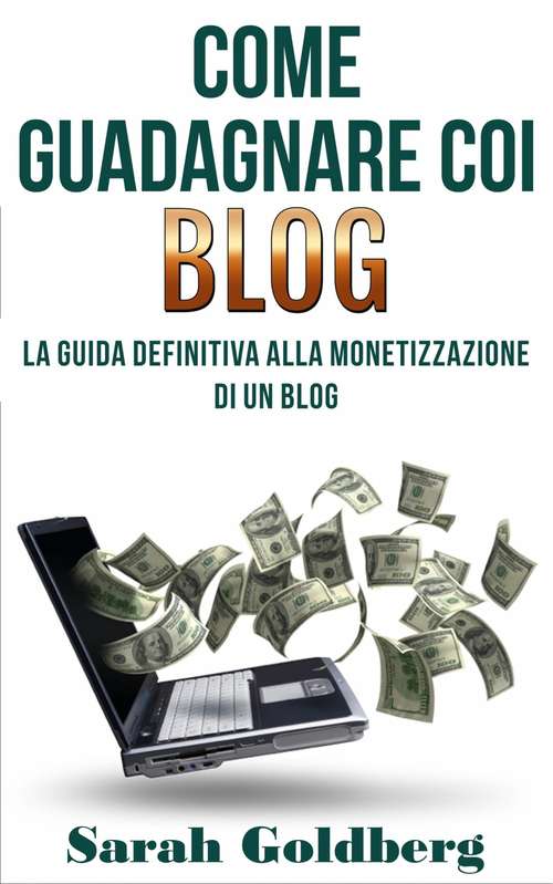 Book cover of Come Guadagnare Coi Blog: Gestire un blog è un duro lavoro. Perché non far lavorare il tuo blog per te?