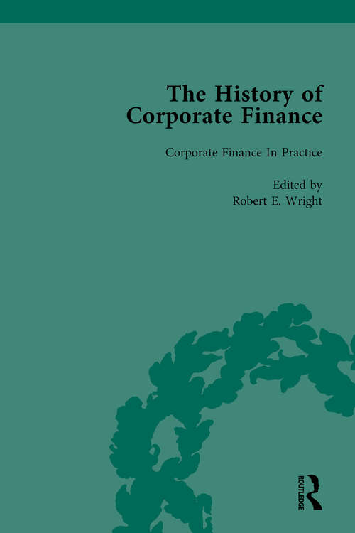 The History of Corporate Finance: Developments of Anglo-American Securities Markets, Financial Practices, Theories and Laws Vol 4
