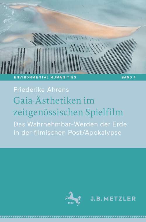 Book cover of Gaia-Ästhetiken im zeitgenössischen Spielfilm: Das Wahrnehmbar-Werden der Erde in der filmischen Post/Apokalypse (1. Aufl. 2023) (Environmental Humanities #4)