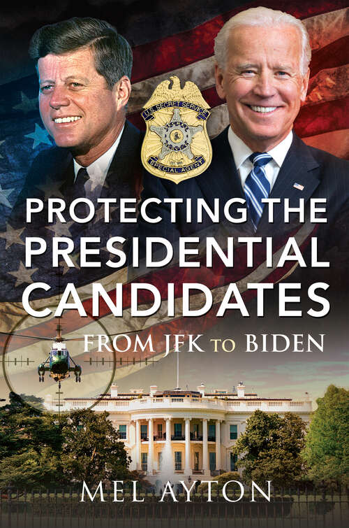 Book cover of Protecting the Presidential Candidates: From JFK To Biden