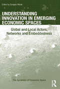 Understanding Innovation in Emerging Economic Spaces: Global and Local Actors, Networks and Embeddedness (The Dynamics of Economic Space)