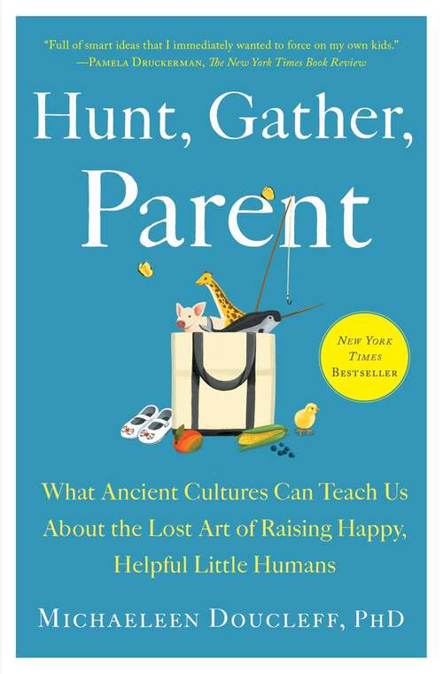 Book cover of Hunt, Gather, Parent: What Ancient Cultures Can Teach Us About the Lost Art of Raising Happy, Helpful Little Humans