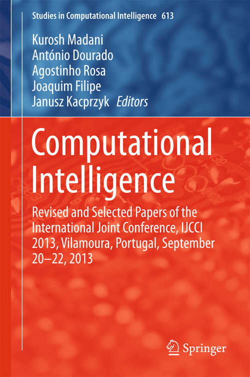 Computational Intelligence: Revised and Selected Papers of the International Joint Conference, IJCCI 2013, Vilamoura, Portugal, September 20-22, 2013 (Studies in Computational Intelligence #613)