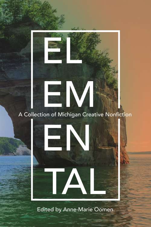 Elemental: A Collection of Michigan Creative Nonfiction (Made in Michigan Writers Series)