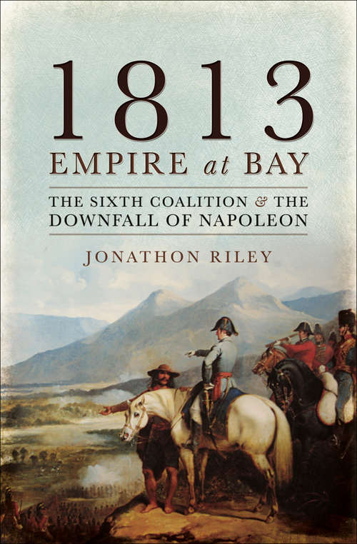 Book cover of 1813: The Sixth Coalition & the Downfall of Napoleon