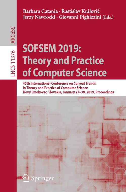 SOFSEM 2019: 45th International Conference on Current Trends in Theory and Practice of Computer Science, Nový Smokovec, Slovakia, January 27-30, 2019, Proceedings (Lecture Notes in Computer Science #11376)