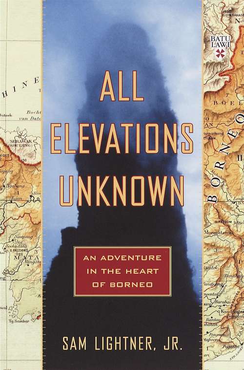 Book cover of All Elevations Unknown: An Adventure in the Heart of Borneo