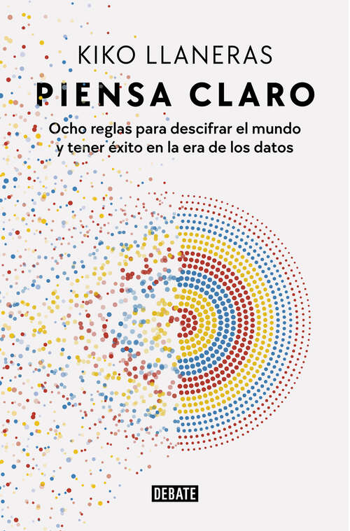 Book cover of Piensa claro: Ocho reglas para descifrar el mundo y tener éxito en la era de los datos