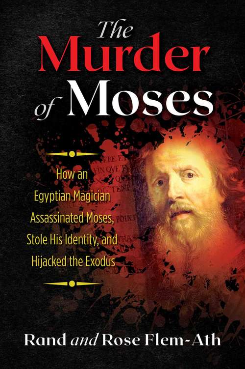 The Murder of Moses: How an Egyptian Magician Assassinated Moses, Stole His Identity, and Hijacked the Exodus